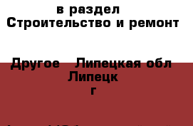  в раздел : Строительство и ремонт » Другое . Липецкая обл.,Липецк г.